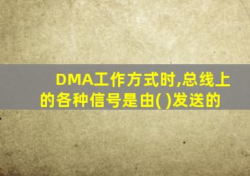 DMA工作方式时,总线上的各种信号是由( )发送的